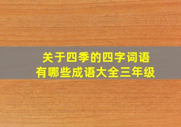 关于四季的四字词语有哪些成语大全三年级