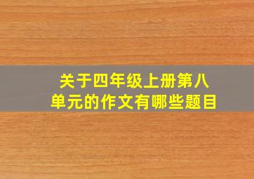 关于四年级上册第八单元的作文有哪些题目