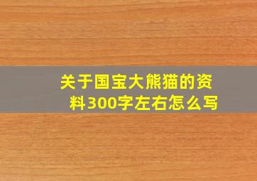 关于国宝大熊猫的资料300字左右怎么写