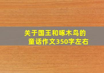 关于国王和啄木鸟的童话作文350字左右