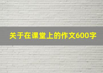 关于在课堂上的作文600字