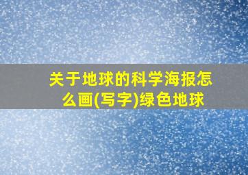 关于地球的科学海报怎么画(写字)绿色地球