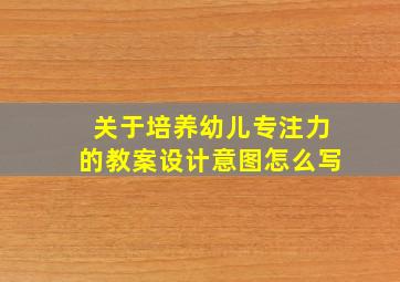 关于培养幼儿专注力的教案设计意图怎么写