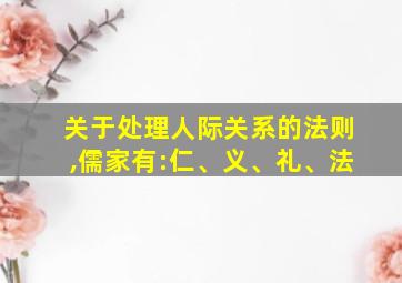 关于处理人际关系的法则,儒家有:仁、义、礼、法