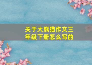 关于大熊猫作文三年级下册怎么写的