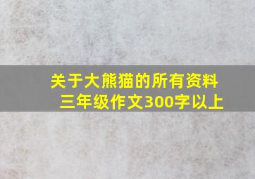 关于大熊猫的所有资料三年级作文300字以上