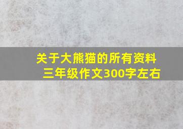 关于大熊猫的所有资料三年级作文300字左右