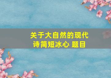 关于大自然的现代诗简短冰心 题目