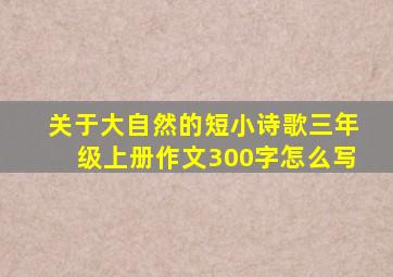 关于大自然的短小诗歌三年级上册作文300字怎么写