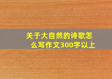 关于大自然的诗歌怎么写作文300字以上