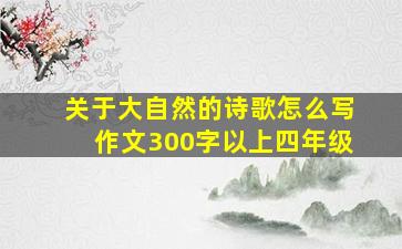 关于大自然的诗歌怎么写作文300字以上四年级