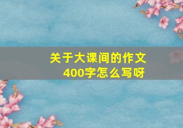 关于大课间的作文400字怎么写呀