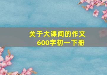 关于大课间的作文600字初一下册