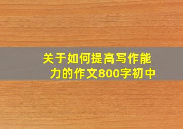 关于如何提高写作能力的作文800字初中