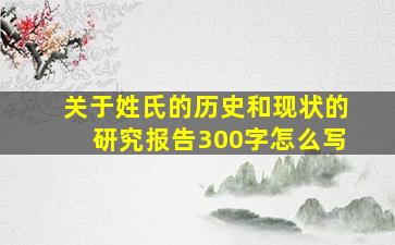 关于姓氏的历史和现状的研究报告300字怎么写