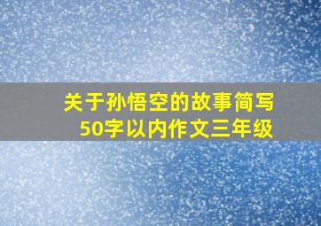 关于孙悟空的故事简写50字以内作文三年级