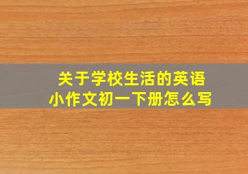 关于学校生活的英语小作文初一下册怎么写