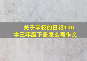 关于学校的日记100字三年级下册怎么写作文