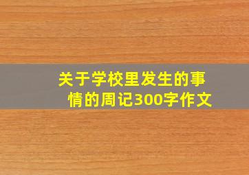 关于学校里发生的事情的周记300字作文