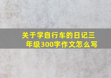 关于学自行车的日记三年级300字作文怎么写