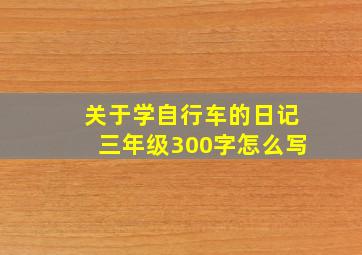 关于学自行车的日记三年级300字怎么写