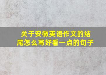 关于安徽英语作文的结尾怎么写好看一点的句子