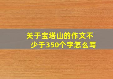 关于宝塔山的作文不少于350个字怎么写