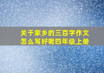 关于家乡的三百字作文怎么写好呢四年级上册