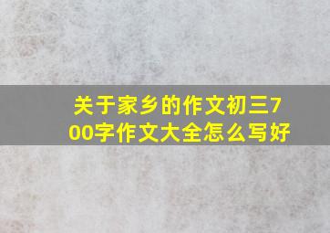 关于家乡的作文初三700字作文大全怎么写好