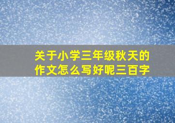 关于小学三年级秋天的作文怎么写好呢三百字