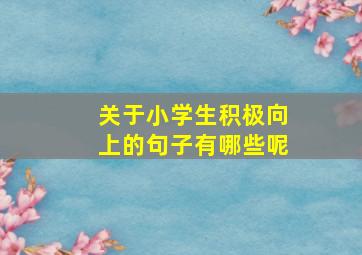 关于小学生积极向上的句子有哪些呢