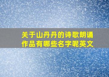 关于山丹丹的诗歌朗诵作品有哪些名字呢英文