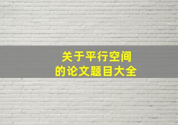 关于平行空间的论文题目大全