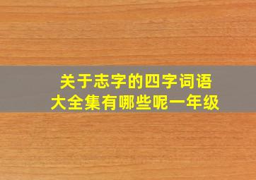 关于志字的四字词语大全集有哪些呢一年级