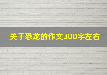 关于恐龙的作文300字左右