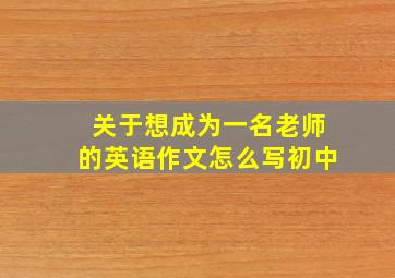 关于想成为一名老师的英语作文怎么写初中