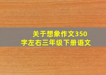 关于想象作文350字左右三年级下册语文