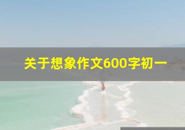 关于想象作文600字初一