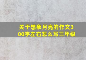 关于想象月亮的作文300字左右怎么写三年级