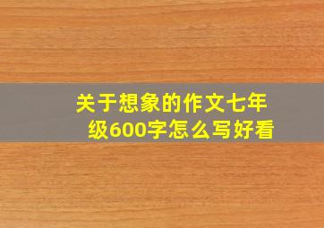 关于想象的作文七年级600字怎么写好看