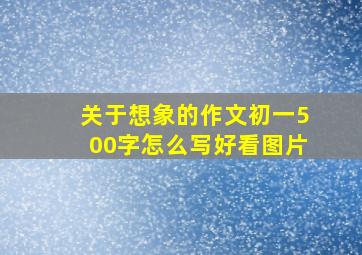 关于想象的作文初一500字怎么写好看图片