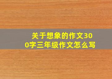 关于想象的作文300字三年级作文怎么写