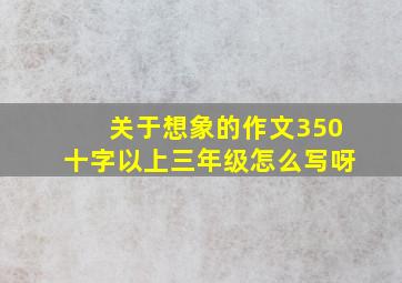 关于想象的作文350十字以上三年级怎么写呀