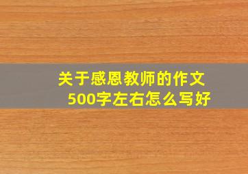 关于感恩教师的作文500字左右怎么写好