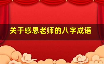 关于感恩老师的八字成语