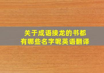 关于成语接龙的书都有哪些名字呢英语翻译