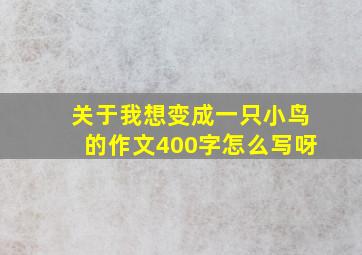 关于我想变成一只小鸟的作文400字怎么写呀