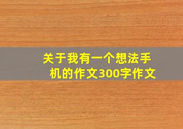 关于我有一个想法手机的作文300字作文