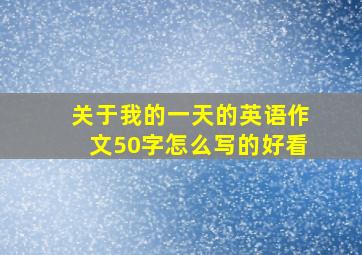 关于我的一天的英语作文50字怎么写的好看