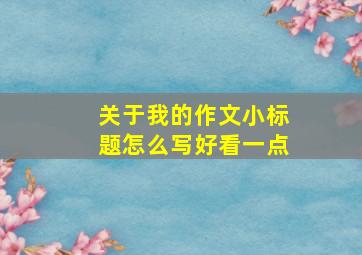 关于我的作文小标题怎么写好看一点